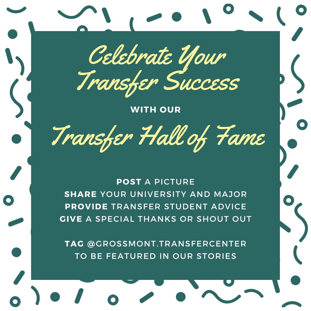 Celebrate Your Transfer Success with our Transfer Hall of Fame.  Post a picture, Share your university and major, provide transfer student advice, give a special thanks or shout out.  Tag @grossmont.transfercenter to be featured in our stories.